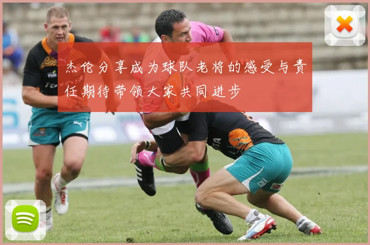杰伦分享成为球队老将的感受与责任期待带领大家共同进步