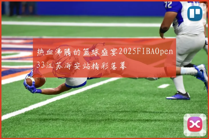 热血沸腾的篮球盛宴2025FIBAOpen33江苏海安站精彩落幕