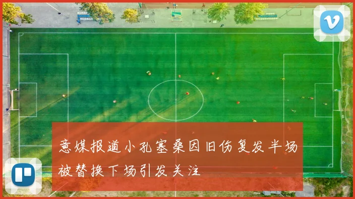 意媒报道小孔塞桑因旧伤复发半场被替换下场引发关注