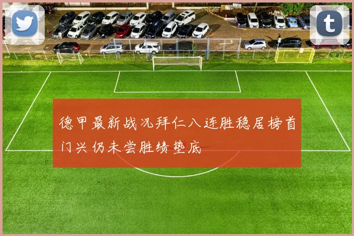 德甲最新战况拜仁八连胜稳居榜首门兴仍未尝胜绩垫底