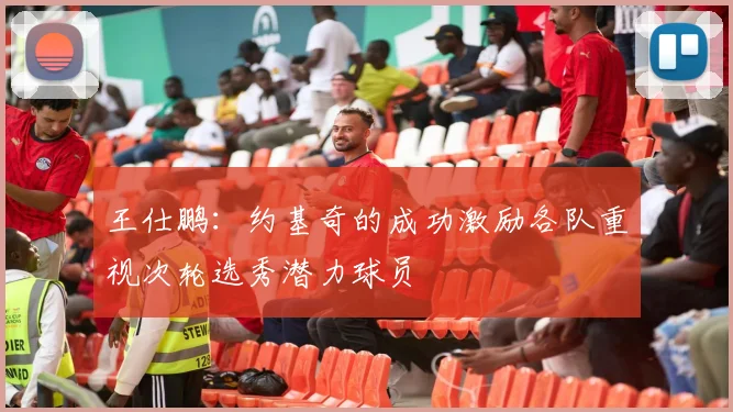 王仕鹏：约基奇的成功激励各队重视次轮选秀潜力球员