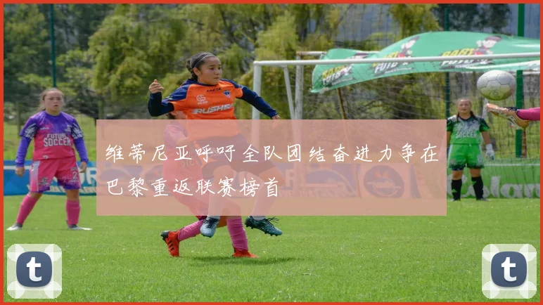 维蒂尼亚呼吁全队团结奋进力争在巴黎重返联赛榜首