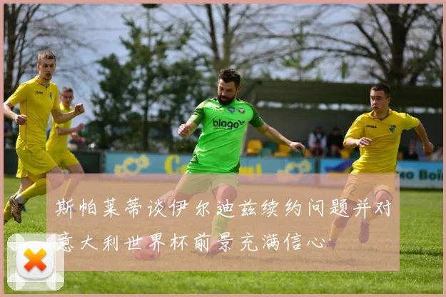 斯帕莱蒂谈伊尔迪兹续约问题并对意大利世界杯前景充满信心