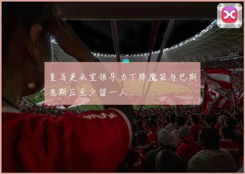 皇马更衣室领导力下降魔笛与巴斯克斯应至少留一人
