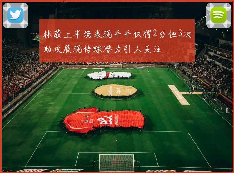 林葳上半场表现平平仅得2分但3次助攻展现传球潜力引人关注