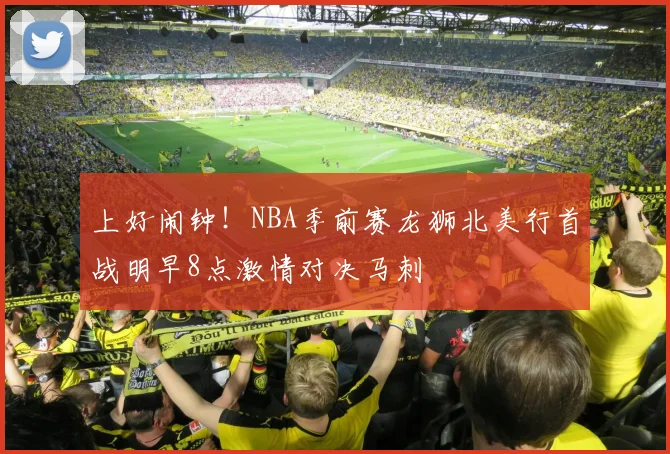 上好闹钟！NBA季前赛龙狮北美行首战明早8点激情对决马刺
