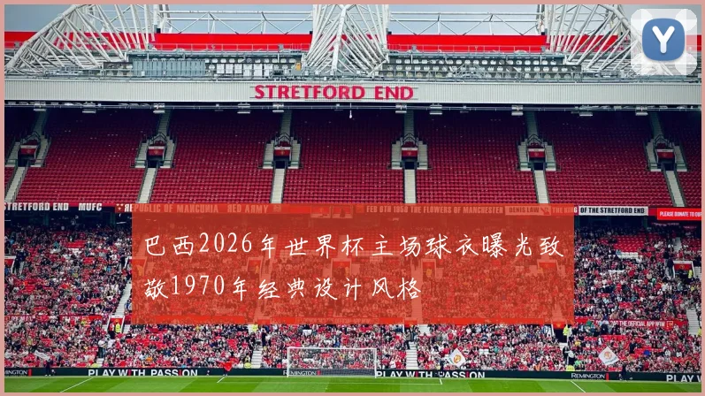 巴西2026年世界杯主场球衣曝光致敬1970年经典设计风格