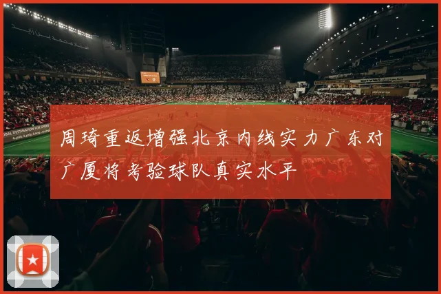 周琦重返增强北京内线实力广东对广厦将考验球队真实水平