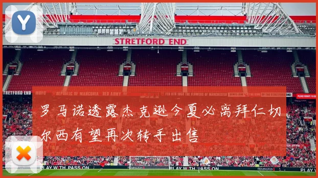 罗马诺透露杰克逊今夏必离拜仁切尔西有望再次转手出售