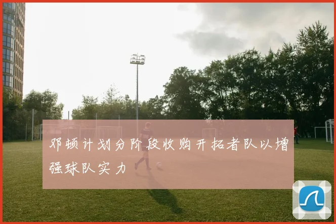 邓顿计划分阶段收购开拓者队以增强球队实力
