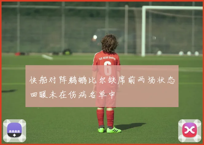 快船对阵鹈鹕比尔缺席前两场状态回暖未在伤病名单中
