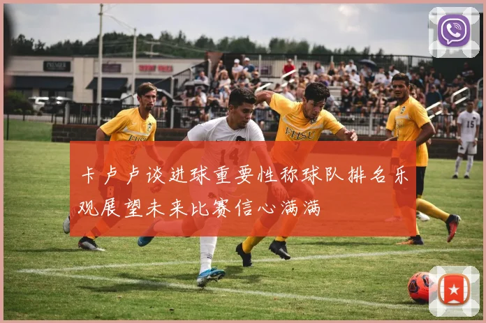 卡卢卢谈进球重要性称球队排名乐观展望未来比赛信心满满