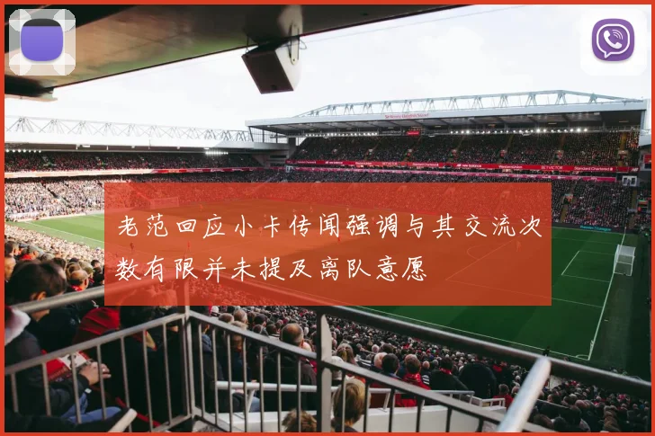 老范回应小卡传闻强调与其交流次数有限并未提及离队意愿