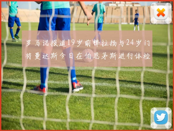 罗马诺报道19岁前锋拉扬与24岁门将曼达斯今日在伯恩茅斯进行体检