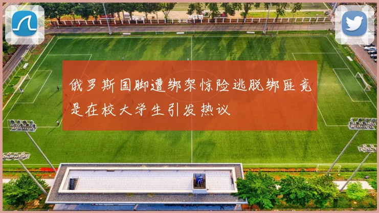 俄罗斯国脚遭绑架惊险逃脱绑匪竟是在校大学生引发热议